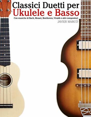 Classici Duetti per Ukulele e Basso: Facile Ukulele! Con musiche di Bach, Mozart, Beethoven, Vivaldi e altri compositori (In notazione standard e tablature)